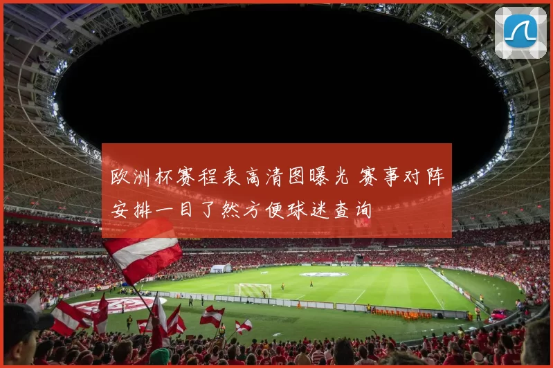 欧洲杯赛程表高清图曝光 赛事对阵安排一目了然方便球迷查询