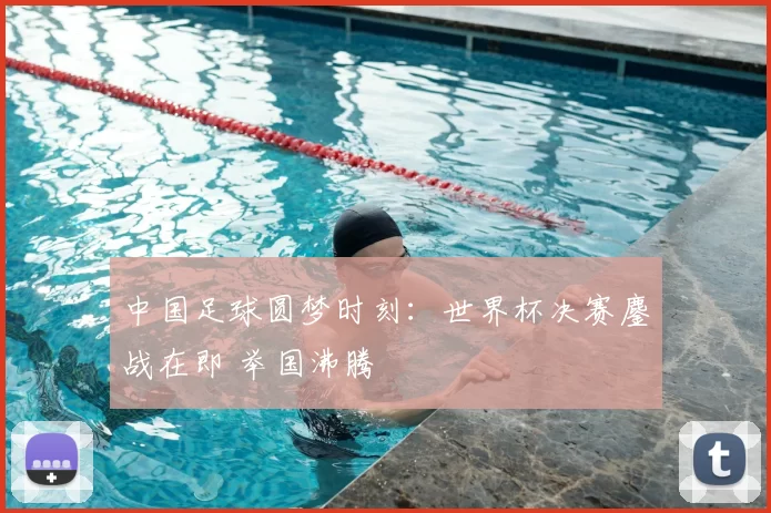 中国足球圆梦时刻：世界杯决赛鏖战在即 举国沸腾